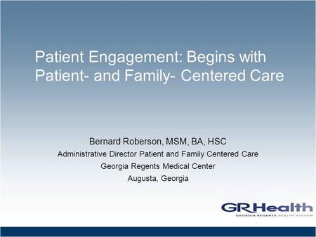 Patient Engagement: Begins with Patient- and Family- Centered Care Bernard Roberson, MSM, BA, HSC Administrative Director Patient and Family Centered Care.