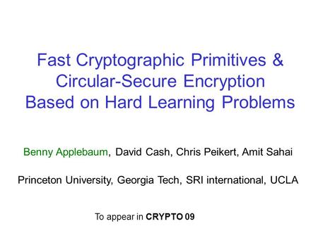 Fast Cryptographic Primitives & Circular-Secure Encryption Based on Hard Learning Problems Benny Applebaum, David Cash, Chris Peikert, Amit Sahai Princeton.