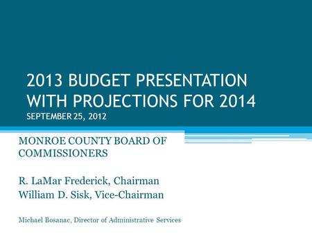 2013 BUDGET PRESENTATION WITH PROJECTIONS FOR 2014 SEPTEMBER 25, 2012 MONROE COUNTY BOARD OF COMMISSIONERS R. LaMar Frederick, Chairman William D. Sisk,