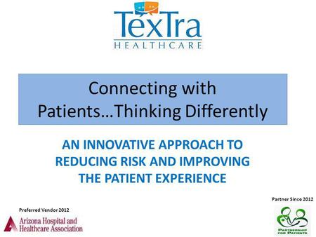 Connecting with Patients…Thinking Differently AN INNOVATIVE APPROACH TO REDUCING RISK AND IMPROVING THE PATIENT EXPERIENCE Preferred Vendor 2012 Partner.