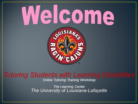 Tutoring Students with Learning Disabilities Online Tutoring Training Workshop The Learning Center The University of Louisiana-Lafayette.