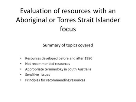 Evaluation of resources with an Aboriginal or Torres Strait Islander focus Summary of topics covered Resources developed before and after 1980 Not recommended.