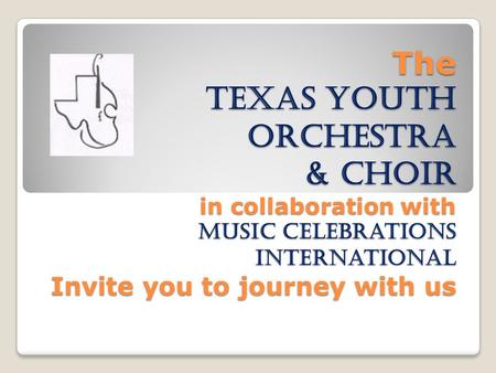 The Texas Youth orchestra & Choir in collaboration with Music celebrations international Invite you to journey with us The Texas Youth orchestra & Choir.