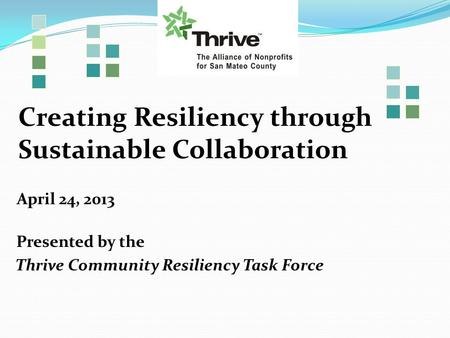 Creating Resiliency through Sustainable Collaboration April 24, 2013 Presented by the Thrive Community Resiliency Task Force.