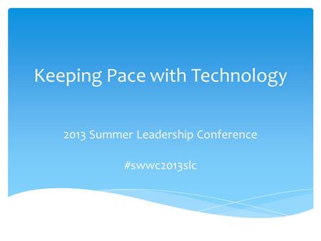 Keeping Pace with Technology 2013 Summer Leadership Conference #swwc2013slc.