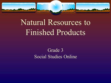 Natural Resources to Finished Products