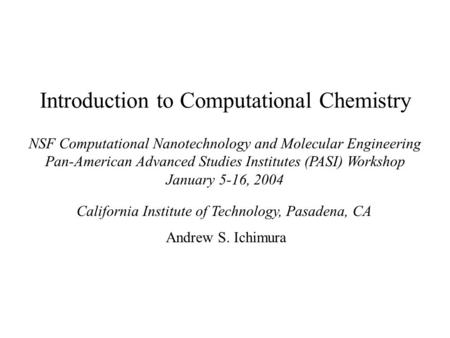 Introduction to Computational Chemistry NSF Computational Nanotechnology and Molecular Engineering Pan-American Advanced Studies Institutes (PASI) Workshop.