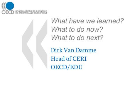 What have we learned? What to do now? What to do next? Dirk Van Damme Head of CERI OECD/EDU.