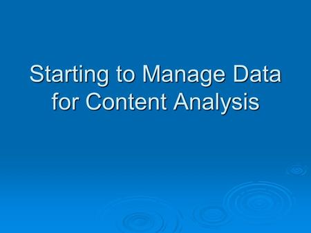 Starting to Manage Data for Content Analysis. Data Form and Transformation What shape is the data in when you get it? What shape is the data in when you.