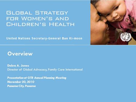 Overview Debra A. Jones Director of Global Advocacy, Family Care International Presentation at GTR Annual Planning Meeting November 30, 2010 Panama City,