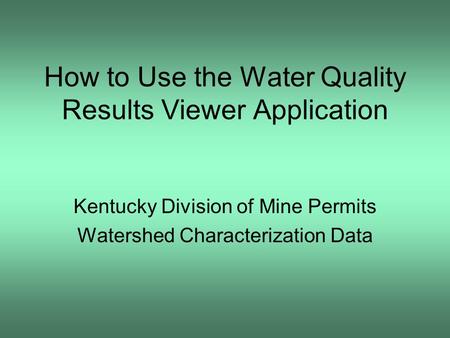 How to Use the Water Quality Results Viewer Application Kentucky Division of Mine Permits Watershed Characterization Data.