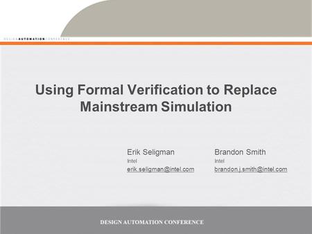 Using Formal Verification to Replace Mainstream Simulation Erik Seligman Intel Brandon Smith Intel