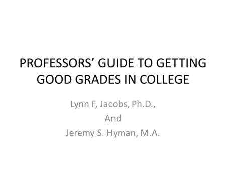 PROFESSORS GUIDE TO GETTING GOOD GRADES IN COLLEGE Lynn F, Jacobs, Ph.D., And Jeremy S. Hyman, M.A.