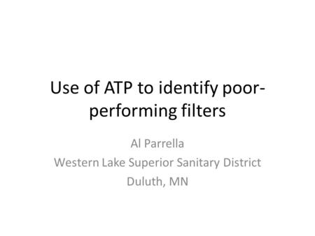 Use of ATP to identify poor- performing filters Al Parrella Western Lake Superior Sanitary District Duluth, MN.