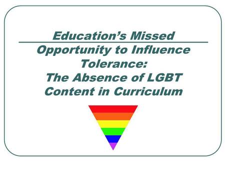 Educations Missed Opportunity to Influence Tolerance: The Absence of LGBT Content in Curriculum.