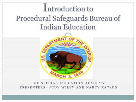 BIE SPECIAL EDUCATION ACADEMY PRESENTERS: JUDY WILEY AND NARCY KAWON I ntroduction to Procedural Safeguards Bureau of Indian Education.