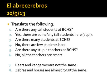 Translate the following: 1. Are there any tall students at BCHS? 2. Yes, there are some/any tall students here (aquí). 3. Are there many students at BCHS?