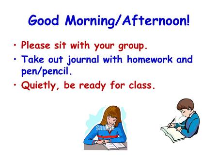 Good Morning/Afternoon! Please sit with your group. Take out journal with homework and pen/pencil. Quietly, be ready for class.