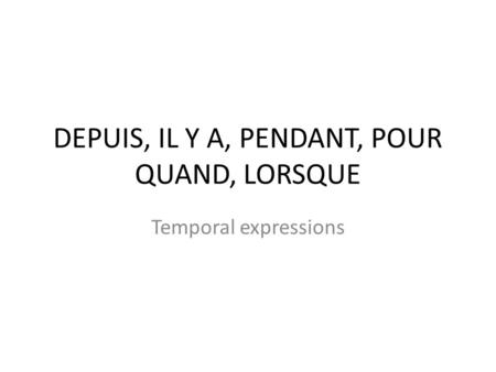 DEPUIS, IL Y A, PENDANT, POUR QUAND, LORSQUE