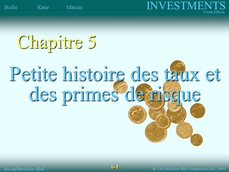 The McGraw-Hill Companies, Inc., 1999 INVESTMENTS Fourth Edition Bodie Kane Marcus 5-1 Irwin/McGraw-Hill Petite histoire des taux et des primes de risque.