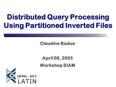 Distributed Query Processing Using Partitioned Inverted Files Claudine Badue April 08, 2003 Workshop SIAM.