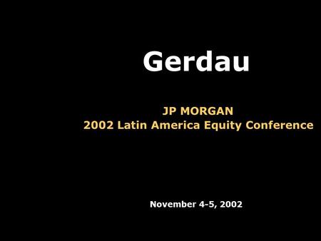 JP MORGAN 2002 Latin America Equity Conference November 4-5, 2002 Gerdau.