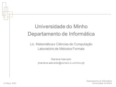 12 Março 2003 Departamento de Informática Universidade do Minho Departamento de Informática Lic. Matemática e Ciências de Computação Laboratório de Métodos.