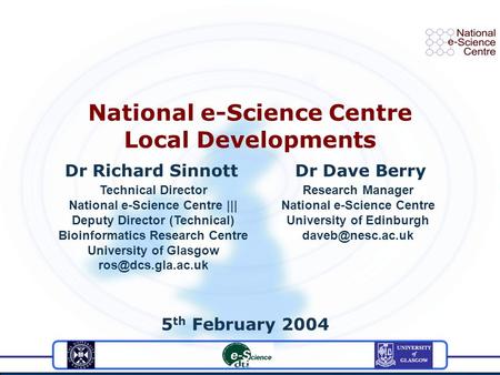 Dr Richard Sinnott Dr Dave Berry 5 th February 2004 National e-Science Centre Local Developments Technical Director National e-Science Centre ||| Deputy.