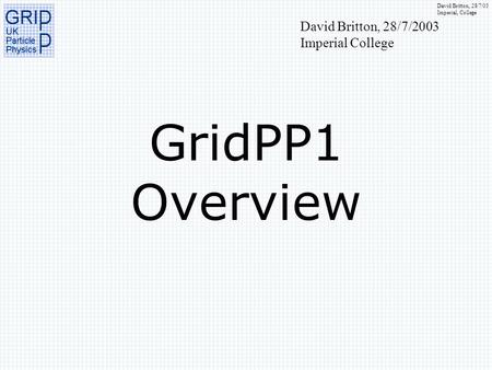 David Britton, 28/7/03 Imperial, College GridPP1 Overview David Britton, 28/7/2003 Imperial College.