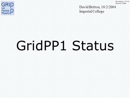 David Britton, 18/2/04 Imperial, College GridPP1 Status David Britton, 18/2/2004 Imperial College.