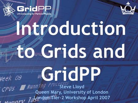 Slide 1 Steve Lloyd London Tier-2 Workshop - 16 Apr 2007 Introduction to Grids and GridPP Steve Lloyd Queen Mary, University of London London Tier-2 Workshop.