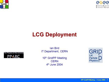 10 th GridPP Meeting – 4 June 2004 - 1 LCG Deployment Ian Bird IT Department, CERN 10 th GridPP Meeting CERN 4 th June 2004.