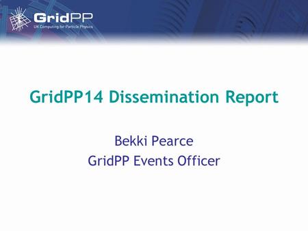 GridPP14 Dissemination Report Bekki Pearce GridPP Events Officer.