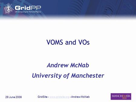 29 June 2006 GridSite - www.gridsite.org - Andrew McNabwww.gridsite.org VOMS and VOs Andrew McNab University of Manchester.