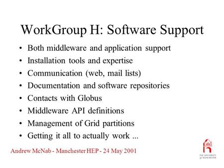 Andrew McNab - Manchester HEP - 24 May 2001 WorkGroup H: Software Support Both middleware and application support Installation tools and expertise Communication.