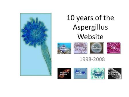 10 years of the Aspergillus Website 1998-2008. Evolution and revolution Original summary of purpose This site is designed to provide information on pathogenic.