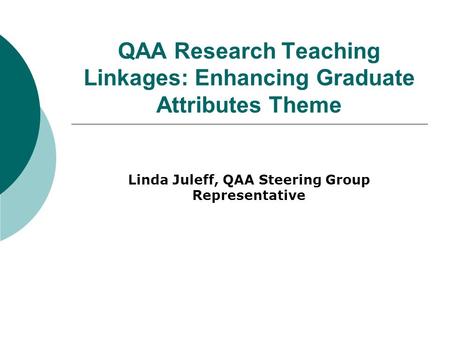 QAA Research Teaching Linkages: Enhancing Graduate Attributes Theme Linda Juleff, QAA Steering Group Representative.