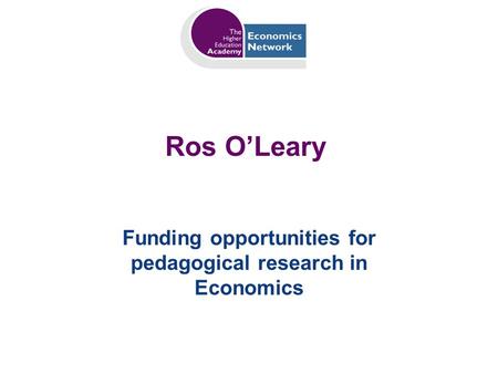 Ros OLeary Funding opportunities for pedagogical research in Economics.