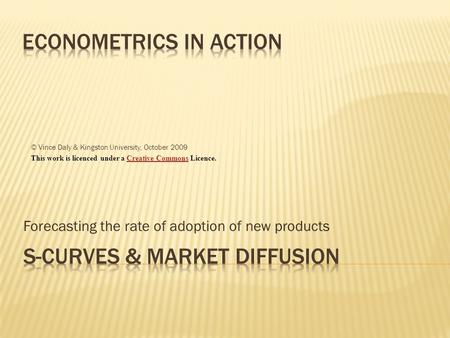 Forecasting the rate of adoption of new products © Vince Daly & Kingston University, October 2009 This work is licenced under a Creative Commons Licence.Creative.