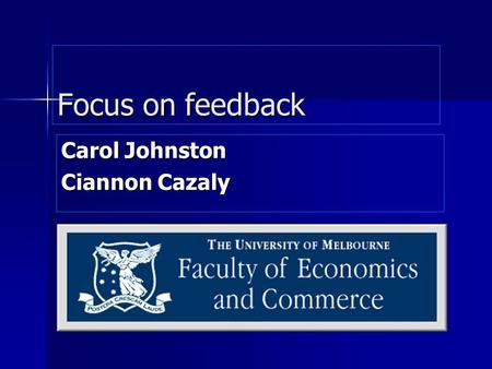 Focus on feedback Carol Johnston Ciannon Cazaly. Focus on feedback QoT QoT CEQ CEQ Teaching structure at Melbourne Teaching structure at Melbourne Importance.