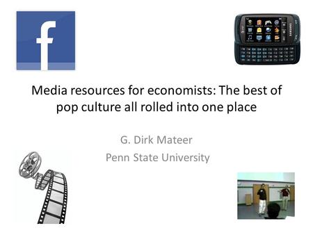 Media resources for economists: The best of pop culture all rolled into one place G. Dirk Mateer Penn State University.