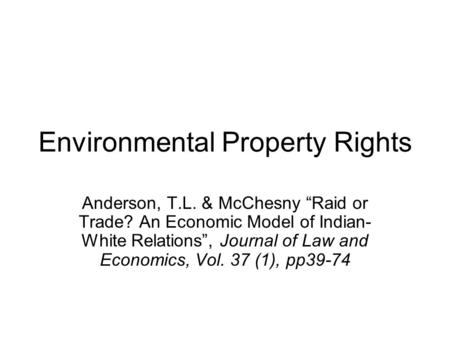 Environmental Property Rights Anderson, T.L. & McChesny Raid or Trade? An Economic Model of Indian- White Relations, Journal of Law and Economics, Vol.