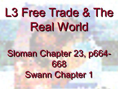 L3 Free Trade & The Real World Sloman Chapter 23, p664- 668 Swann Chapter 1 L3 Free Trade & The Real World Sloman Chapter 23, p664- 668 Swann Chapter 1.