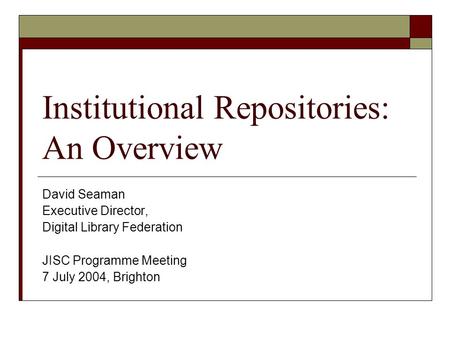 Institutional Repositories: An Overview David Seaman Executive Director, Digital Library Federation JISC Programme Meeting 7 July 2004, Brighton.