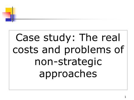 1 Case study: The real costs and problems of non-strategic approaches.