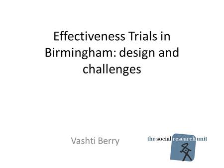 Effectiveness Trials in Birmingham: design and challenges Vashti Berry.