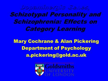 Dopaminergic Genes, Schizotypal Personality and Schizophrenia: Effects on Category Learning Mary Cochrane & Alan Pickering Department of Psychology