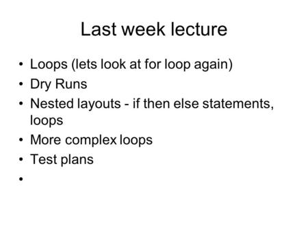 Last week lecture Loops (lets look at for loop again) Dry Runs