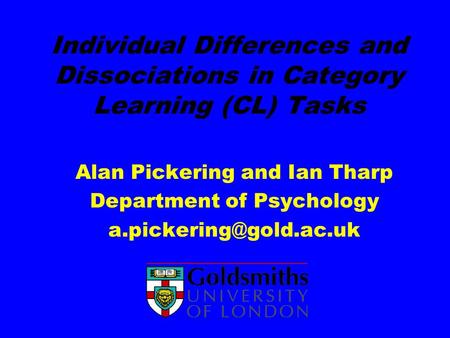 Individual Differences and Dissociations in Category Learning (CL) Tasks Alan Pickering and Ian Tharp Department of Psychology a.pickering@gold.ac.uk.