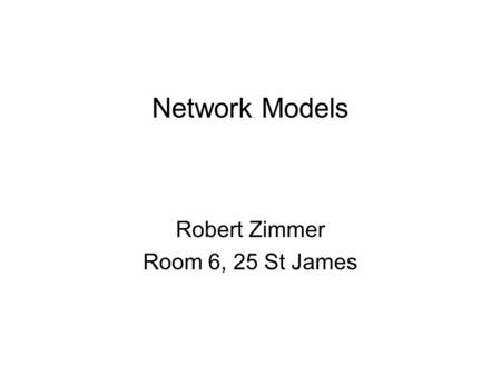 Network Models Robert Zimmer Room 6, 25 St James.